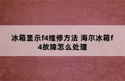 冰箱显示f4维修方法 海尔冰箱f4故障怎么处理